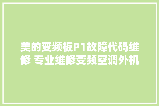 美的变频板P1故障代码维修 专业维修变频空调外机主板