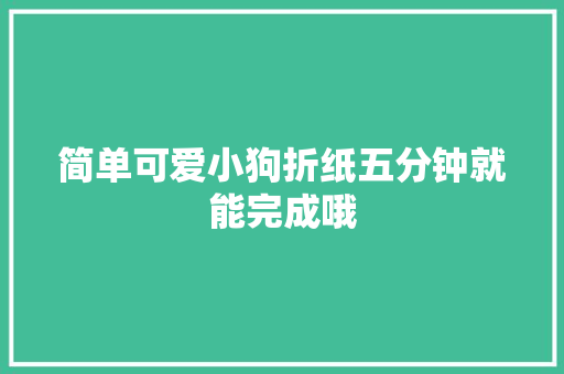 简单可爱小狗折纸五分钟就能完成哦