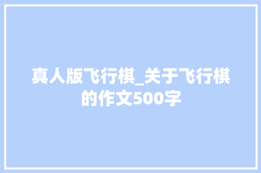 真人版飞行棋_关于飞行棋的作文500字