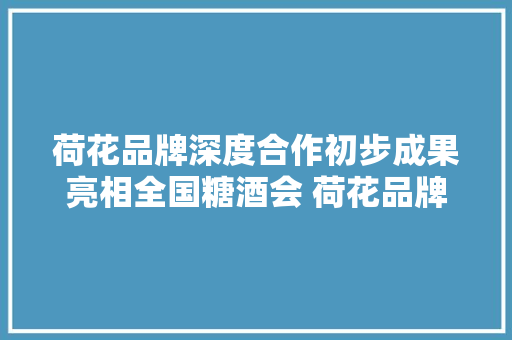 荷花品牌深度合作初步成果亮相全国糖酒会 荷花品牌系列新品重磅宣告