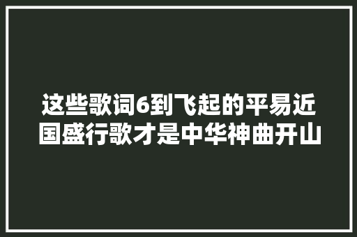 这些歌词6到飞起的平易近国盛行歌才是中华神曲开山祖师