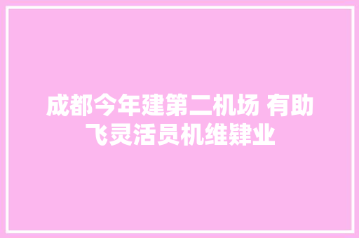 成都今年建第二机场 有助飞灵活员机维肄业