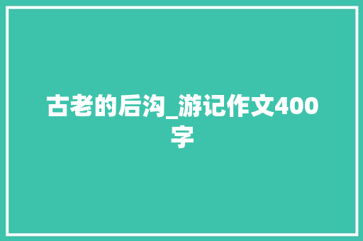 古老的后沟_游记作文400字