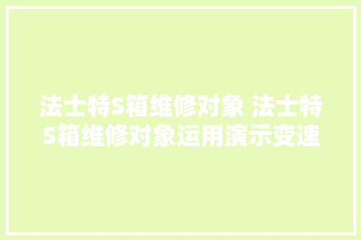 法士特S箱维修对象 法士特S箱维修对象运用演示变速箱维修