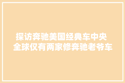 探访奔驰美国经典车中央 全球仅有两家修奔驰老爷车的地方