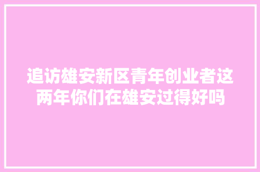 追访雄安新区青年创业者这两年你们在雄安过得好吗
