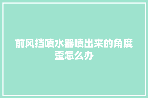 前风挡喷水器喷出来的角度歪怎么办
