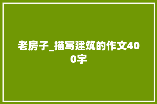 老房子_描写建筑的作文400字