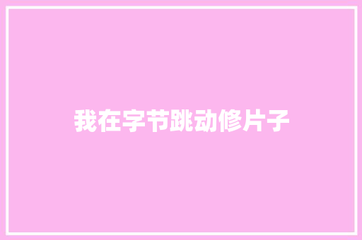 我在字节跳动修片子