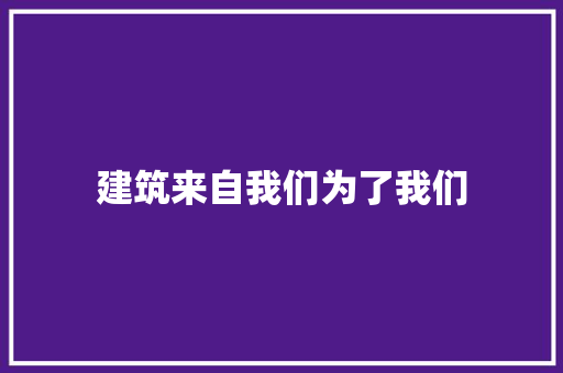 建筑来自我们为了我们