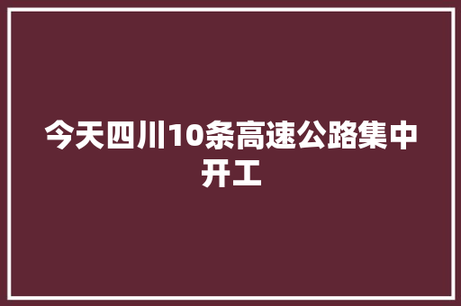 今天四川10条高速公路集中开工
