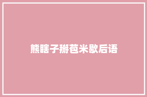 熊瞎子掰苞米歇后语