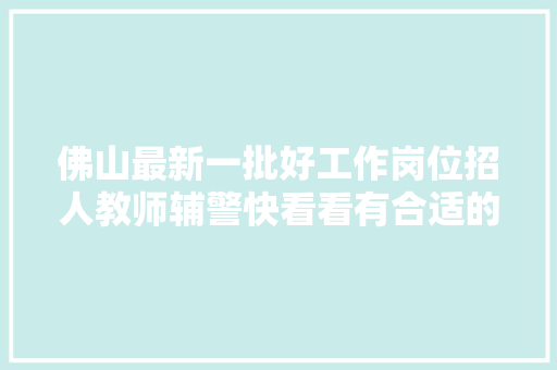 佛山最新一批好工作岗位招人教师辅警快看看有合适的没