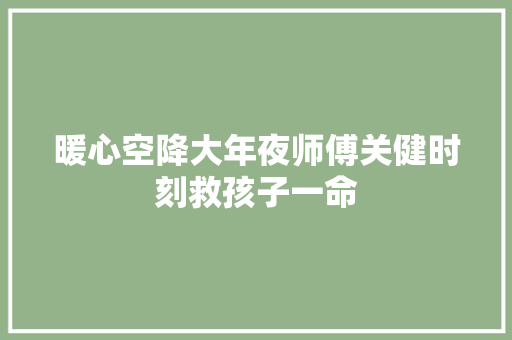 暖心空降大年夜师傅关健时刻救孩子一命