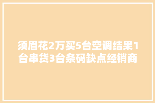 须眉花2万买5台空调结果1台串货3台条码缺点经销商你随便吧