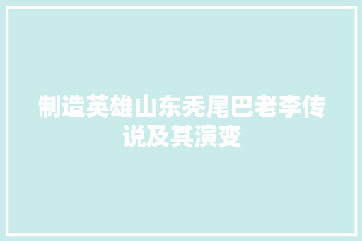 制造英雄山东秃尾巴老李传说及其演变