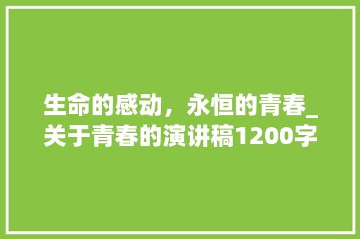 生命的感动，永恒的青春_关于青春的演讲稿1200字