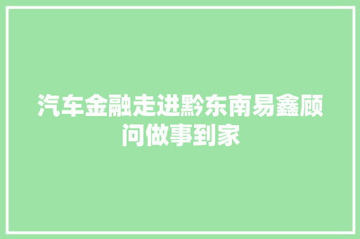 汽车金融走进黔东南易鑫顾问做事到家