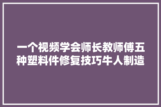 一个视频学会师长教师傅五种塑料件修复技巧牛人制造