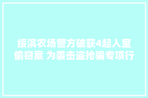 绥滨农场警方破获4起入室偷窃案 为袭击盗抢骗专项行动再添战果