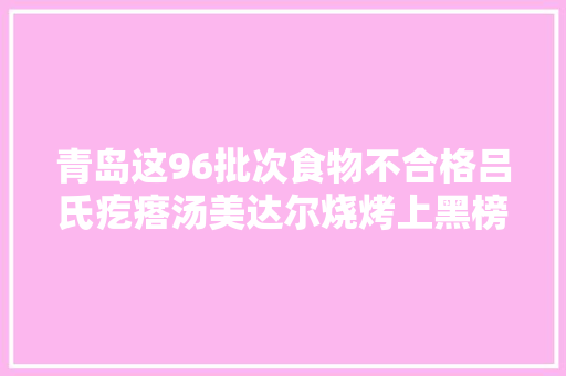 青岛这96批次食物不合格吕氏疙瘩汤美达尔烧烤上黑榜