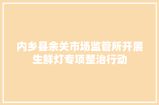 内乡县余关市场监管所开展生鲜灯专项整治行动