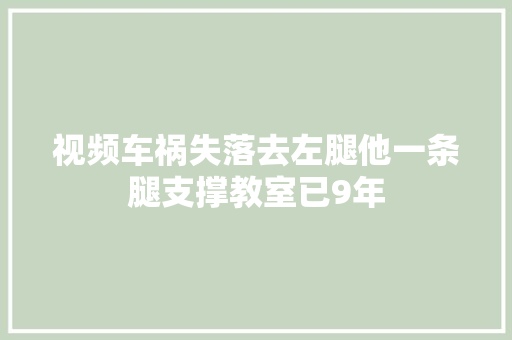 视频车祸失落去左腿他一条腿支撑教室已9年 汽车知识