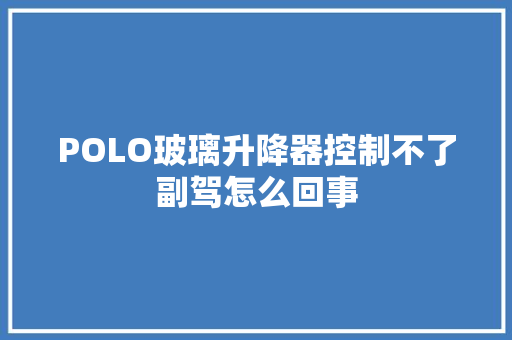 POLO玻璃升降器控制不了副驾怎么回事