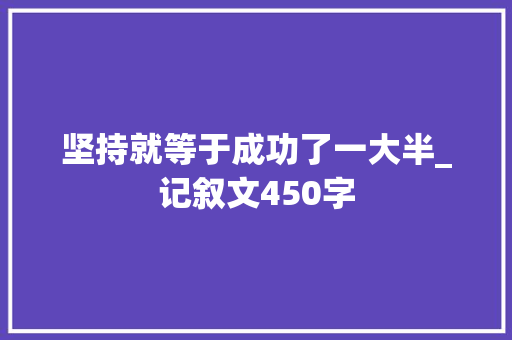 坚持就等于成功了一大半_记叙文450字