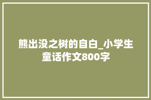 熊出没之树的自白_小学生童话作文800字