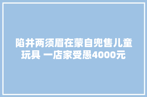 陷井两须眉在蒙自兜售儿童玩具 一店家受愚4000元