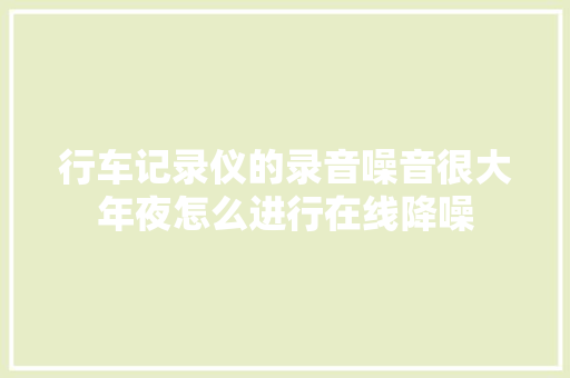 行车记录仪的录音噪音很大年夜怎么进行在线降噪