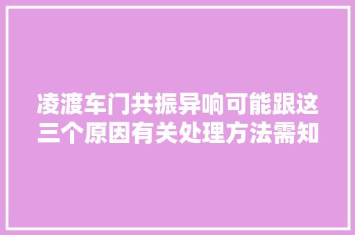 凌渡车门共振异响可能跟这三个原因有关处理方法需知道