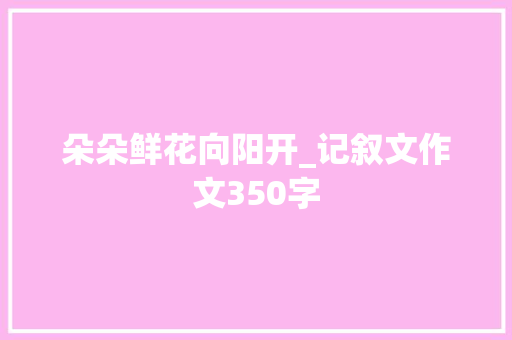 朵朵鲜花向阳开_记叙文作文350字