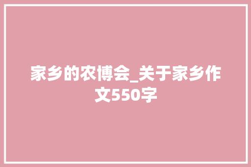 家乡的农博会_关于家乡作文550字