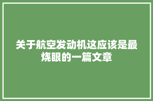 关于航空发动机这应该是最烧眼的一篇文章