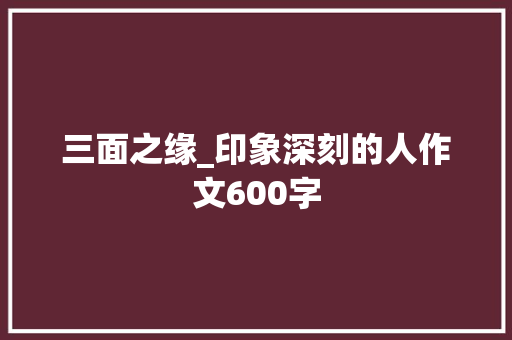 三面之缘_印象深刻的人作文600字  第1张