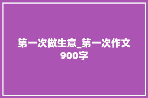第一次做生意_第一次作文900字