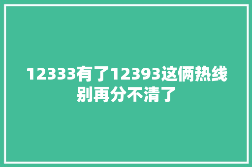 12333有了12393这俩热线别再分不清了