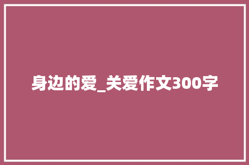 身边的爱_关爱作文300字