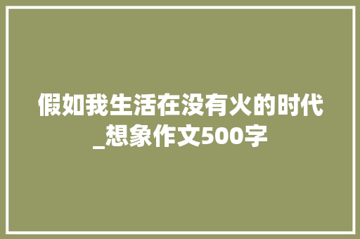 假如我生活在没有火的时代_想象作文500字