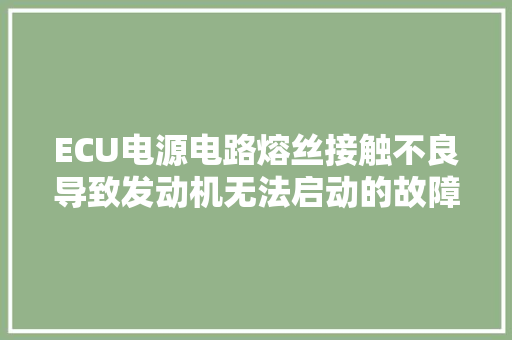 ECU电源电路熔丝接触不良导致发动机无法启动的故障案例