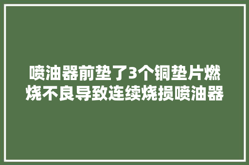 喷油器前垫了3个铜垫片燃烧不良导致连续烧损喷油器的故障案例