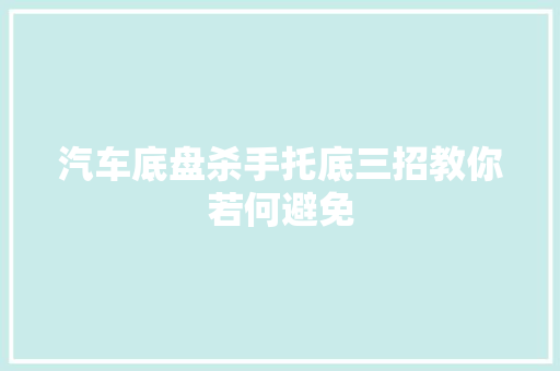 汽车底盘杀手托底三招教你若何避免