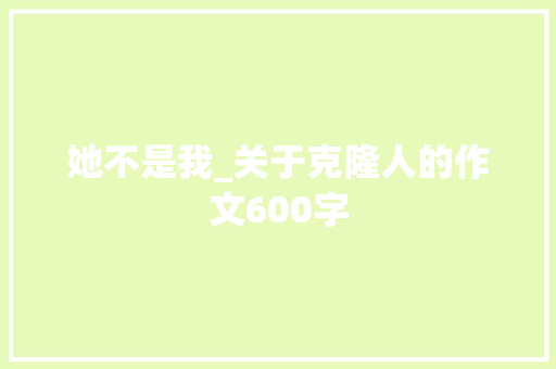 她不是我_关于克隆人的作文600字