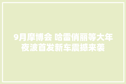 9月摩博会 哈雷俏丽等大年夜波首发新车震撼来袭