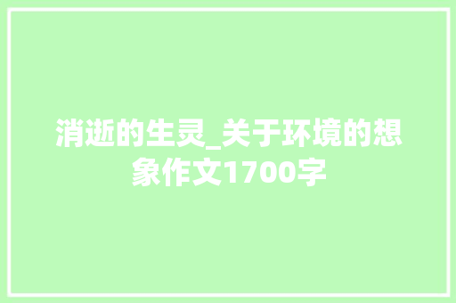 消逝的生灵_关于环境的想象作文1700字