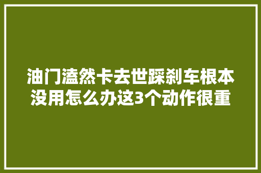 油门溘然卡去世踩刹车根本没用怎么办这3个动作很重要
