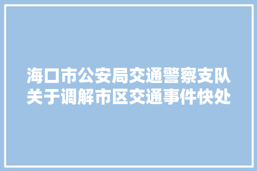 海口市公安局交通警察支队关于调解市区交通事件快处快赔做事点的通知书记