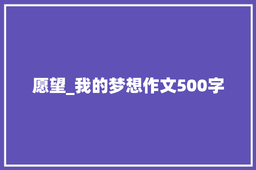 愿望_我的梦想作文500字